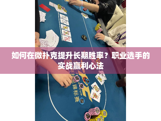 如何在微扑克提升长期胜率？职业选手的实战赢利心法