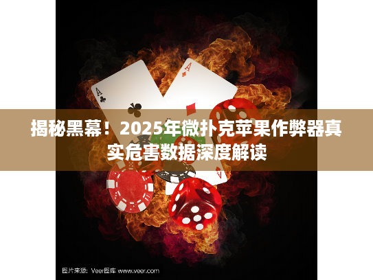 揭秘黑幕！2025年微扑克苹果作弊器真实危害数据深度解读