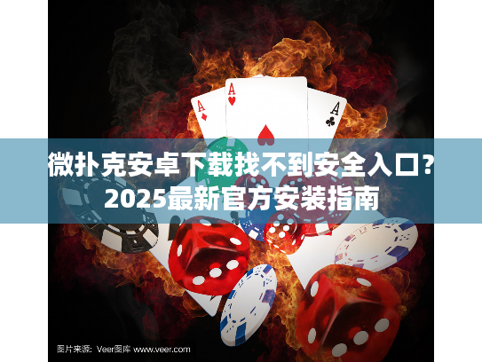 微扑克安卓下载找不到安全入口？2025最新官方安装指南