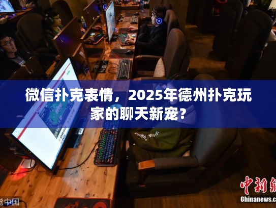 微信扑克表情，2025年德州扑克玩家的聊天新宠？