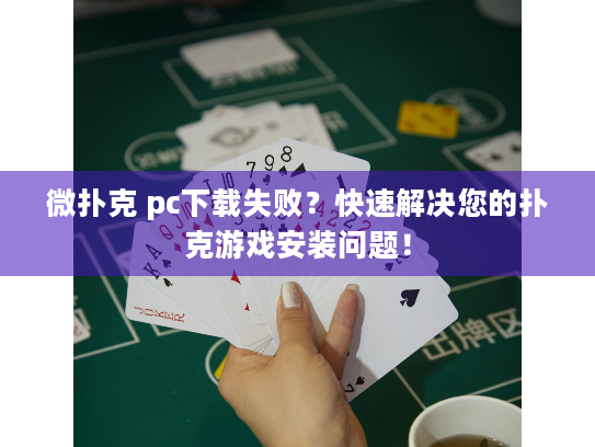 微扑克 pc下载失败？快速解决您的扑克游戏安装问题！