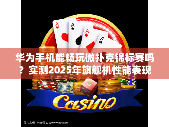 华为手机能畅玩微扑克锦标赛吗？实测2025年旗舰机性能表现