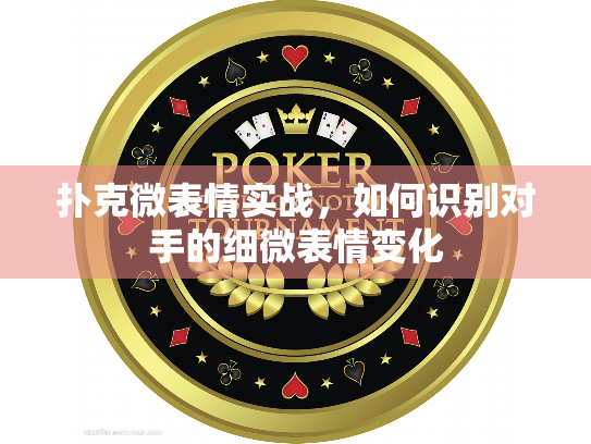 扑克微表情实战，如何识别对手的细微表情变化