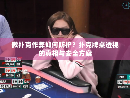 微扑克作弊如何防护？扑克牌桌透视的真相与安全方案