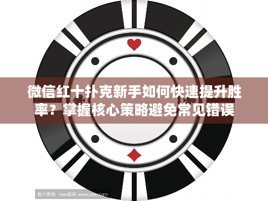 微信红十扑克新手如何快速提升胜率？掌握核心策略避免常见错误