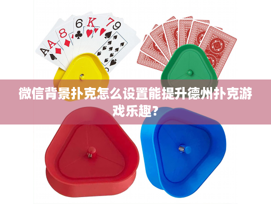 微信背景扑克怎么设置能提升德州扑克游戏乐趣？