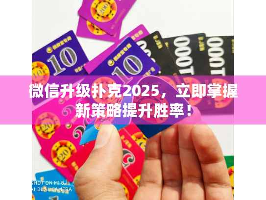 微信升级扑克2025，立即掌握新策略提升胜率！