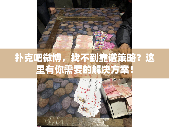 扑克吧微博，找不到靠谱策略？这里有你需要的解决方案！