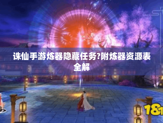 诛仙手游炼器隐藏任务?附炼器资源表全解 诛仙手游炼器隐藏任务?附炼器资源表全解