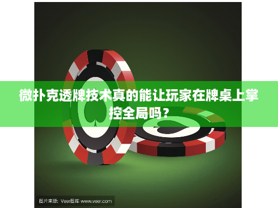 微扑克透牌技术真的能让玩家在牌桌上掌控全局吗? 微扑克透牌技术真的能让玩家在牌桌上掌控全局吗?