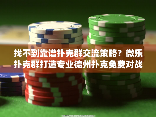 找不到靠谱扑克群交流策略？微乐扑克群打造专业德州扑克免费对战圈