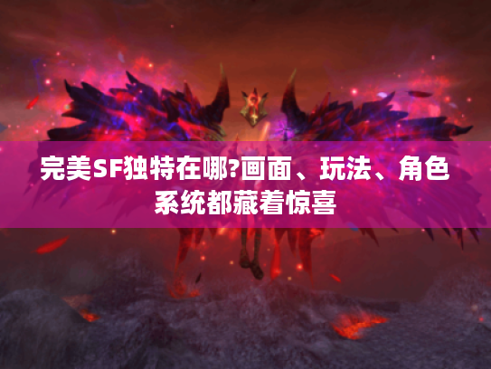 完美SF独特在哪?画面、玩法、角色系统都藏着惊喜