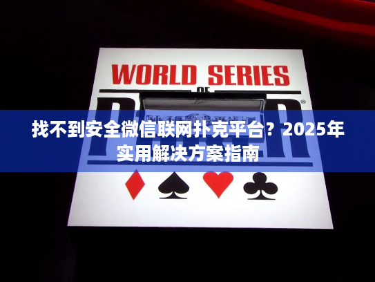 找不到安全微信联网扑克平台？2025年实用解决方案指南