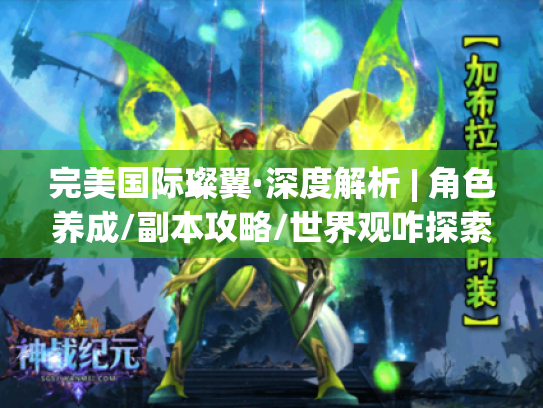 完美国际璨翼·深度解析 | 角色养成/副本攻略/世界观咋探索?