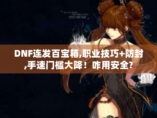 DNF连发百宝箱,职业技巧+防封,手速门槛大降！咋用安全?