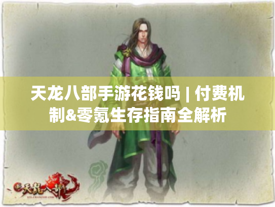 天龙八部手游花钱吗 | 付费机制&零氪生存指南全解析