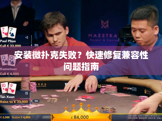 安装微扑克失败？快速修复兼容性问题指南