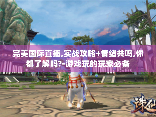 完美国际直播,实战攻略+情绪共鸣,你都了解吗?-游戏玩的玩家必备