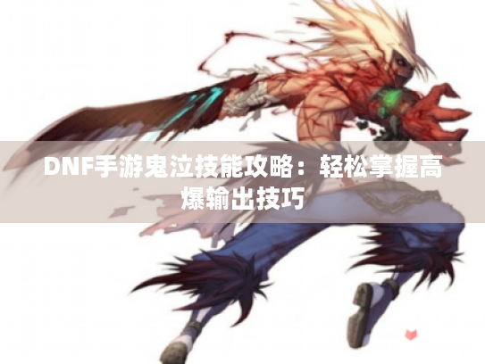 DNF手游鬼泣技能攻略：轻松掌握高爆输出技巧