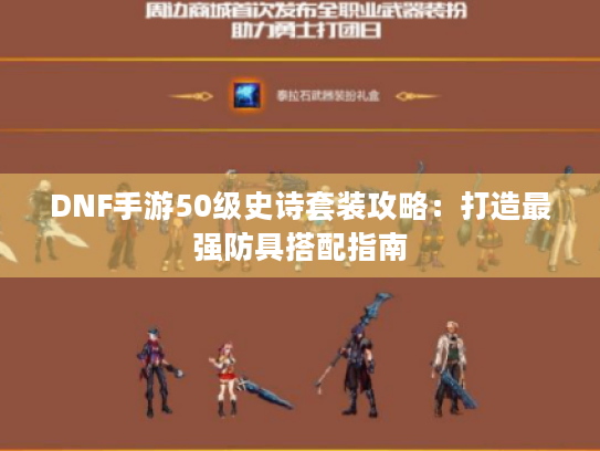 DNF手游50级史诗套装攻略:打造最强防具搭配指南 DNF手游50级史诗套装攻略:打造最强防具搭配指南