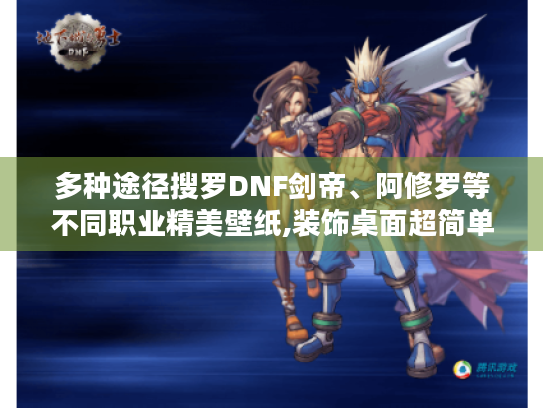 多种途径搜罗DNF剑帝、阿修罗等不同职业精美壁纸,装饰桌面超简单！