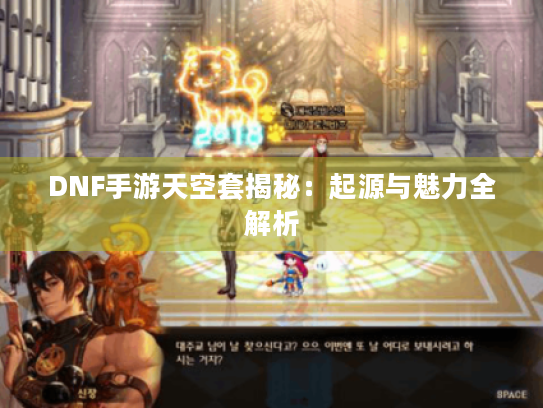 DNF手游天空套揭秘：起源与魅力全解析