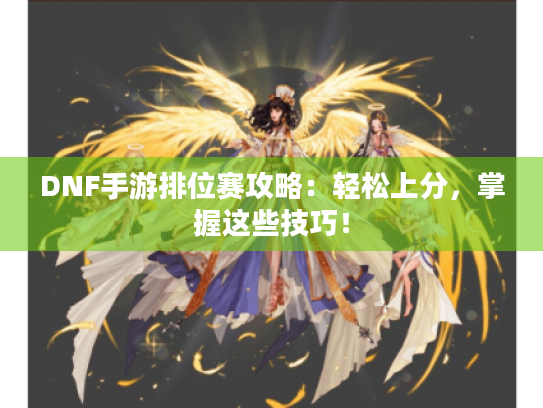 DNF手游排位赛攻略：轻松上分，掌握这些技巧！