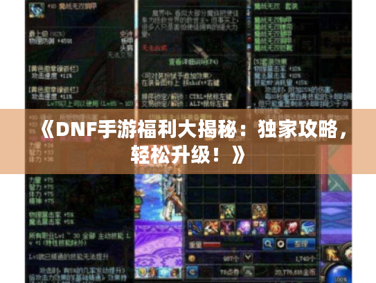 《DNF手游福利大揭秘：独家攻略，轻松升级！》