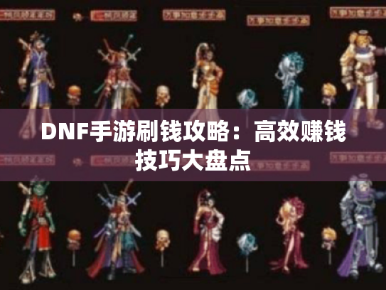 DNF手游刷钱攻略：高效赚钱技巧大盘点
