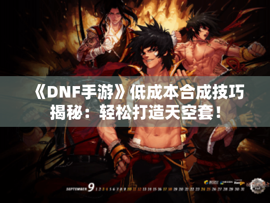 《DNF手游》低成本合成技巧揭秘：轻松打造天空套！
