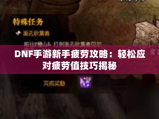 DNF手游新手疲劳攻略：轻松应对疲劳值技巧揭秘