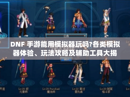 DNF 手游能用模拟器玩吗?各类模拟器体验、玩法攻略及辅助工具大揭秘