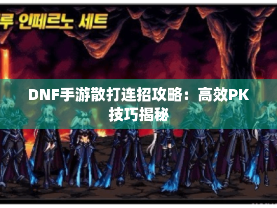 DNF手游散打连招攻略：高效PK技巧揭秘