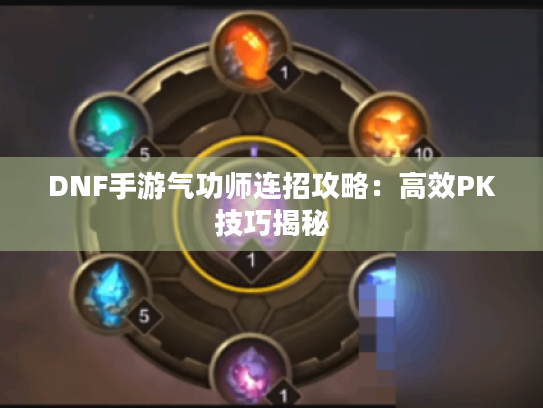 DNF手游气功师连招攻略：高效PK技巧揭秘