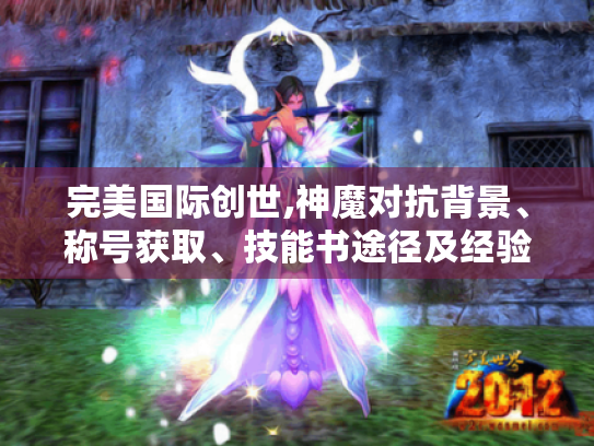 完美国际创世,神魔对抗背景、称号获取、技能书途径及经验加成装备全攻略 完美国际创世,神魔对抗背景、称号获取、技能书途径及经验加成装备全攻略