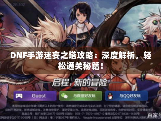 DNF手游迷妄之塔攻略：深度解析，轻松通关秘籍！