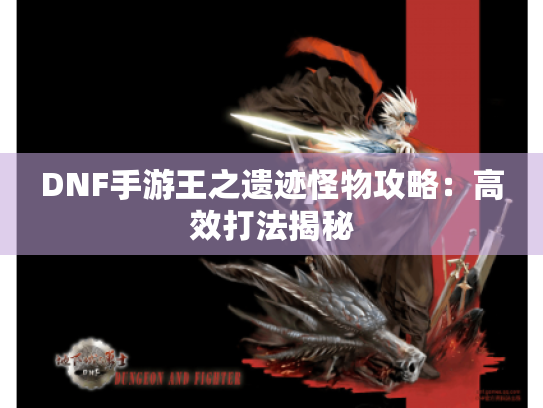 DNF手游王之遗迹怪物攻略：高效打法揭秘