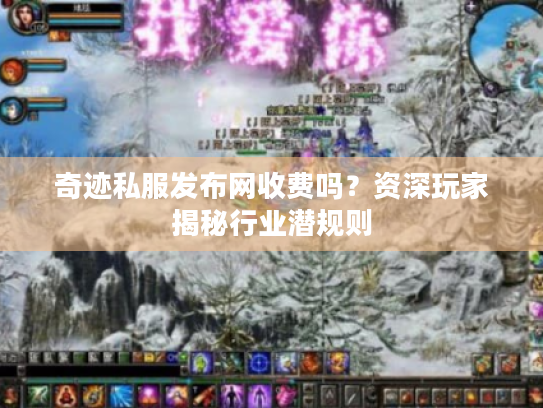 奇迹私服发布网收费吗?资深玩家揭秘行业潜规则 奇迹私服发布网收费吗?资深玩家揭秘行业潜规则