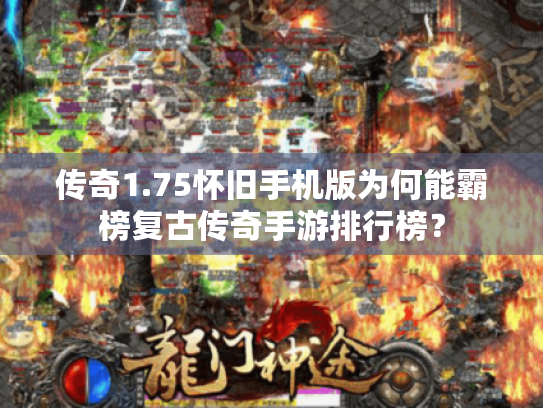 传奇1.75怀旧手机版为何能霸榜复古传奇手游排行榜? 传奇1.75怀旧手机版为何能霸榜复古传奇手游排行榜?