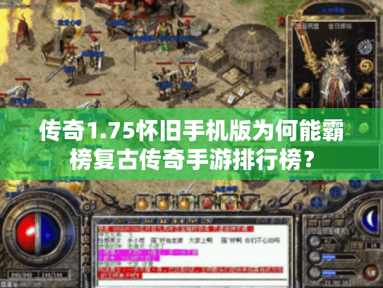传奇1.75怀旧手机版为何能霸榜复古传奇手游排行榜? 传奇1.75怀旧手机版为何能霸榜复古传奇手游排行榜?