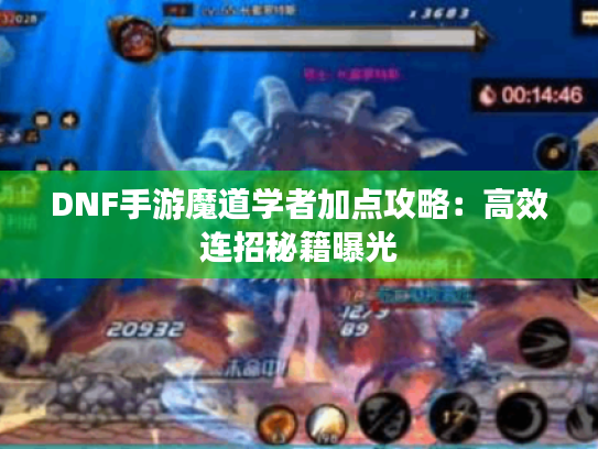 DNF手游魔道学者加点攻略：高效连招秘籍曝光