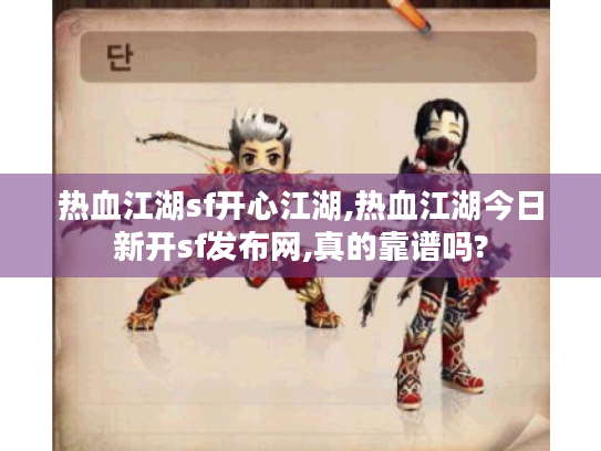 热血江湖sf开心江湖,热血江湖今日新开sf发布网,真的靠谱吗?