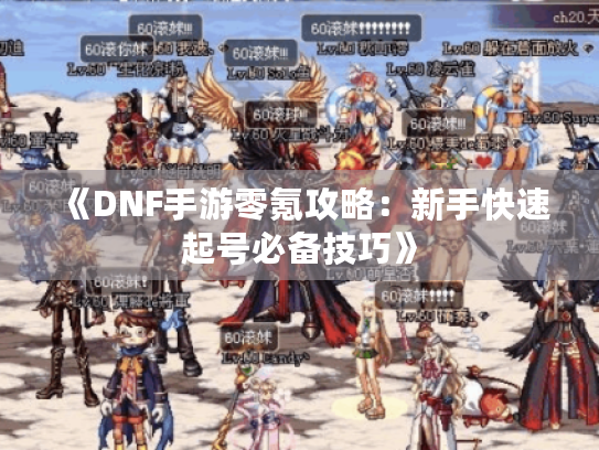 《DNF手游零氪攻略：新手快速起号必备技巧》