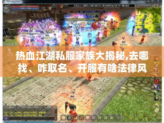 热血江湖私服家族大揭秘,去哪找、咋取名、开服有啥法律风险?