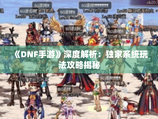 《DNF手游》深度解析：独家系统玩法攻略揭秘