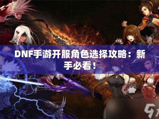DNF手游开服角色选择攻略：新手必看！