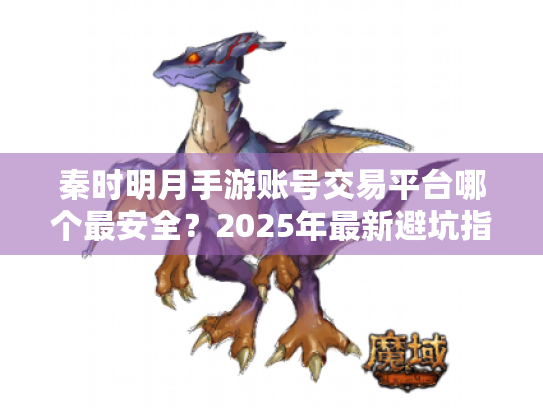 秦时明月手游账号交易平台哪个最安全?2025年最新避坑指南 秦时明月手游账号交易平台哪个最安全?2025年最新避坑指南