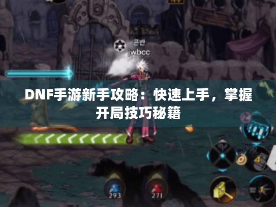 DNF手游新手攻略：快速上手，掌握开局技巧秘籍