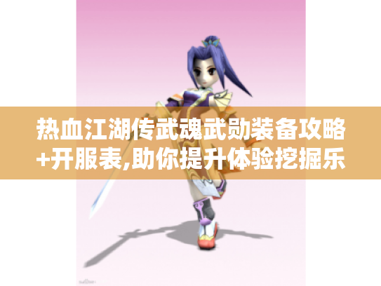 热血江湖传武魂武勋装备攻略+开服表,助你提升体验挖掘乐趣！