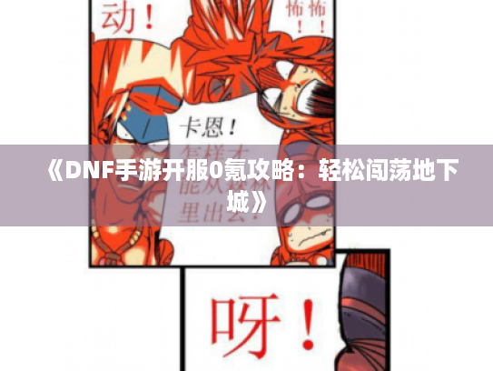 《DNF手游开服0氪攻略：轻松闯荡地下城》
